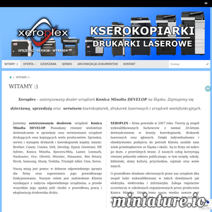 Firma XEROPLEX jako autoryzowany dealer urządzeń Konica Minolta DEVELOP prowadzi sprzedaż kserokopiarek, drukarek laserowych oraz igłowych na terenie całego kraju z zachowaniem pełnej gwarancji. Nasza działalność w zakresie dzierżawy kserokopiarek i drukarek laserowych skupia się na obszarze województwa śląskiego. Dzierżawimy oraz serwisujemy kserokopiarki i drukarki laserowe na terenie takich miast i powiatów jak: kserokopiarki Katowice, Gliwice, Rybnik, Żory, Jastrzębie-Zdrój, Wodzisław Śląski, Pszczyna, Racibórz, Mikołów, Bielsko-Biała, Chorzów, Tychy, Ruda Śląska, Skoczów, Zabrze, Sosnowiec i innych. XEROPLEX – kserokopiarki i drukarki laserowe dla Twojej firmy, sprzedaż, profesjonalny serwis i wynajem kserokopiarek – Śląsk